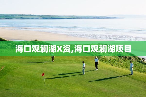 海口观澜湖X资,海口观澜湖项目