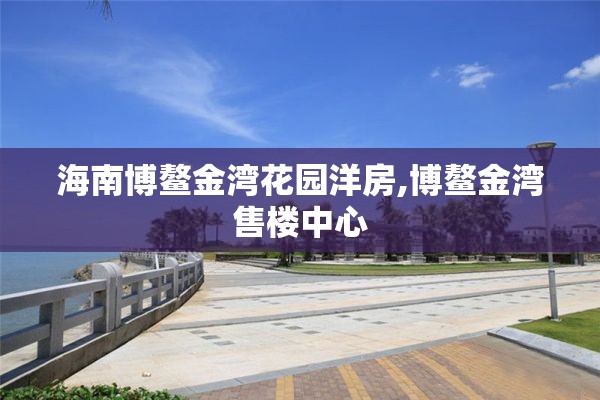 海南博鳌金湾花园洋房,博鳌金湾售楼中心