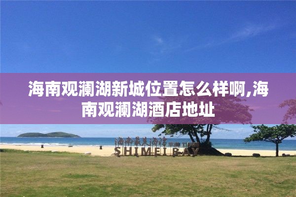 海南观澜湖新城位置怎么样啊,海南观澜湖酒店地址