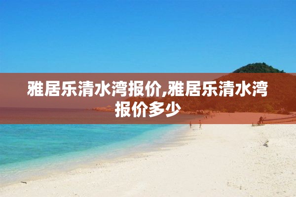 雅居乐清水湾报价,雅居乐清水湾报价多少