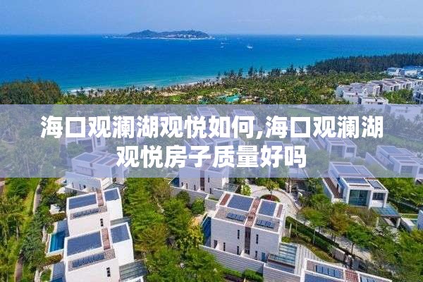 海口观澜湖观悦如何,海口观澜湖观悦房子质量好吗