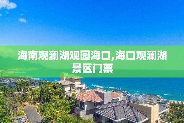 海南观澜湖观园海口,海口观澜湖景区门票