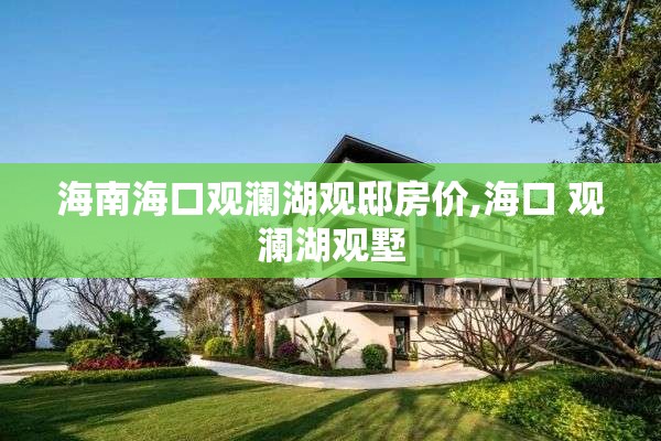 海南海口观澜湖观邸房价,海口 观澜湖观墅