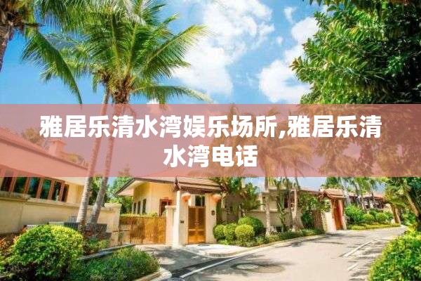 雅居乐清水湾娱乐场所,雅居乐清水湾电话