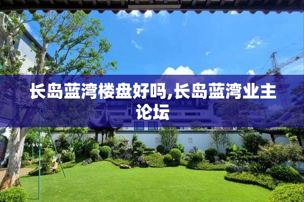 长岛蓝湾楼盘好吗,长岛蓝湾业主论坛