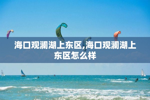 海口观澜湖上东区,海口观澜湖上东区怎么样