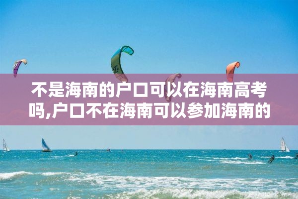 不是海南的户口可以在海南高考吗,户口不在海南可以参加海南的高考吗
