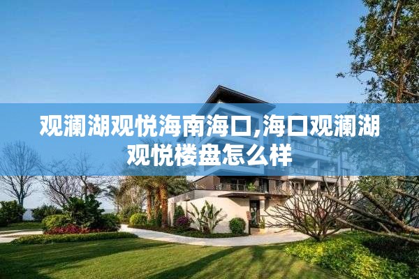 观澜湖观悦海南海口,海口观澜湖观悦楼盘怎么样