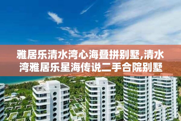 雅居乐清水湾心海叠拼别墅,清水湾雅居乐星海传说二手合院别墅