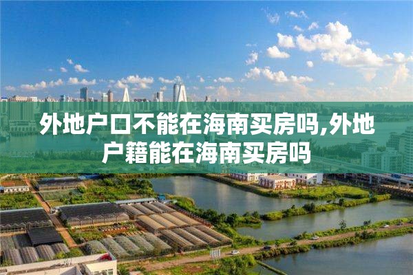 外地户口不能在海南买房吗,外地户籍能在海南买房吗