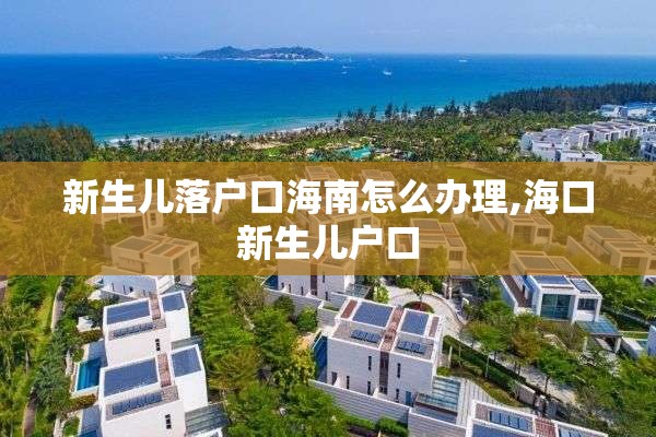 新生儿落户口海南怎么办理,海口新生儿户口