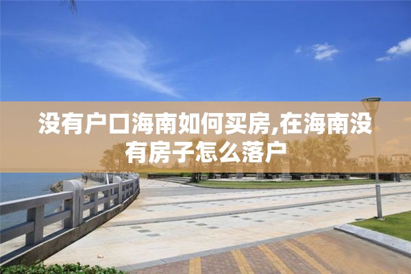 没有户口海南如何买房,在海南没有房子怎么落户