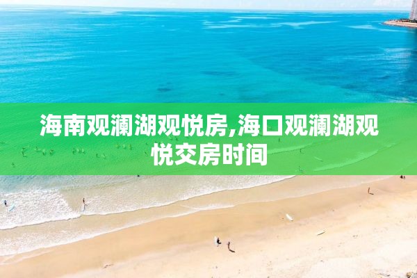 海南观澜湖观悦房,海口观澜湖观悦交房时间