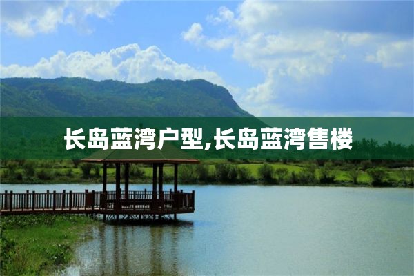 长岛蓝湾户型,长岛蓝湾售楼