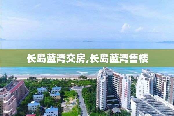 长岛蓝湾交房,长岛蓝湾售楼