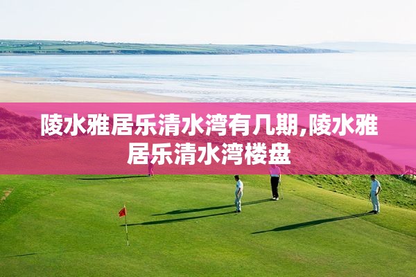 陵水雅居乐清水湾有几期,陵水雅居乐清水湾楼盘