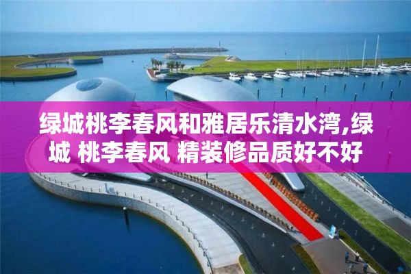 绿城桃李春风和雅居乐清水湾,绿城 桃李春风 精装修品质好不好