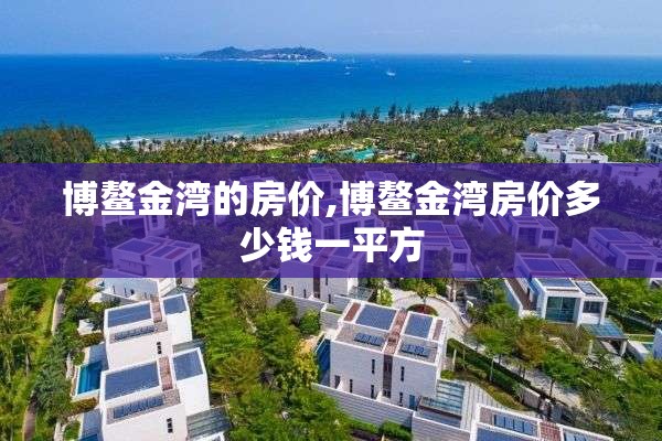 博鳌金湾的房价,博鳌金湾房价多少钱一平方