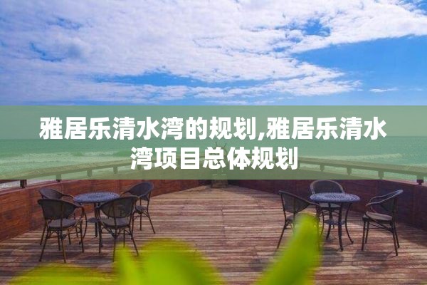 雅居乐清水湾的规划,雅居乐清水湾项目总体规划