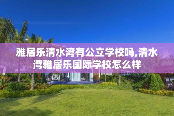 雅居乐清水湾有公立学校吗,清水湾雅居乐国际学校怎么样
