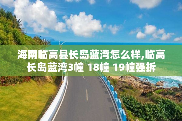 海南临高县长岛蓝湾怎么样,临高长岛蓝湾3幢 18幢 19幢强拆