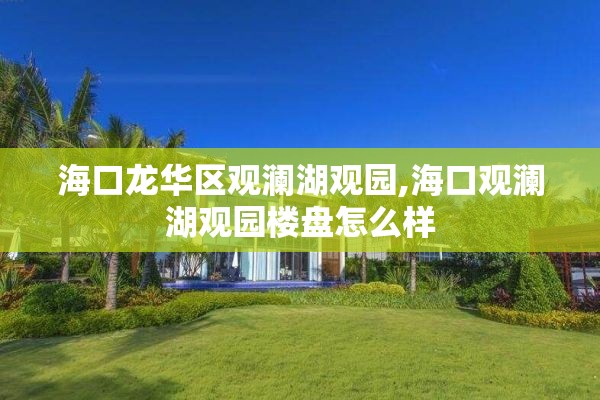 海口龙华区观澜湖观园,海口观澜湖观园楼盘怎么样