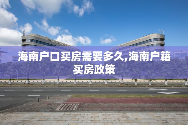 海南户口买房需要多久,海南户籍买房政策