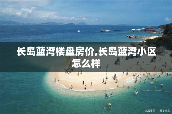 长岛蓝湾楼盘房价,长岛蓝湾小区怎么样