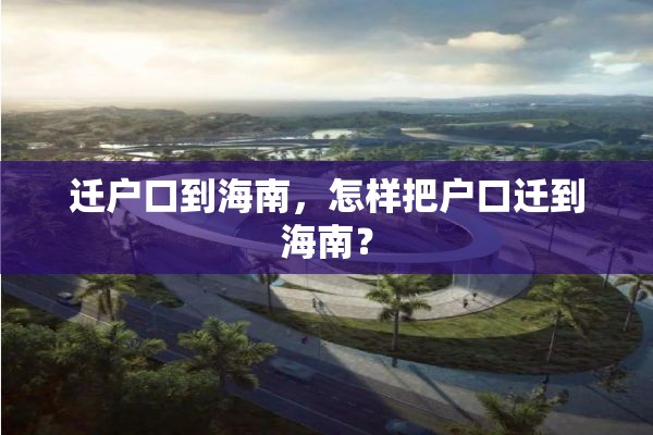 迁户口到海南，怎样把户口迁到海南？