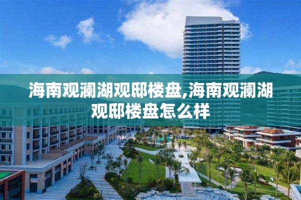 海南观澜湖观邸楼盘,海南观澜湖观邸楼盘怎么样