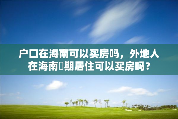 户口在海南可以买房吗，外地人在海南長期居住可以买房吗？