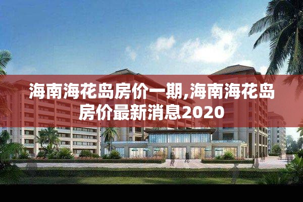 海南海花岛房价一期,海南海花岛房价最新消息2020