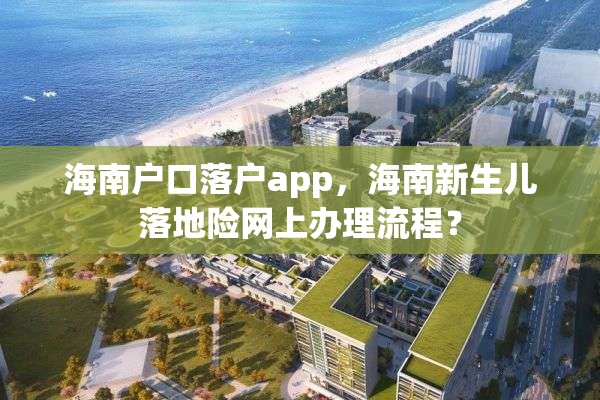 海南户口落户app，海南新生儿落地险网上办理流程？