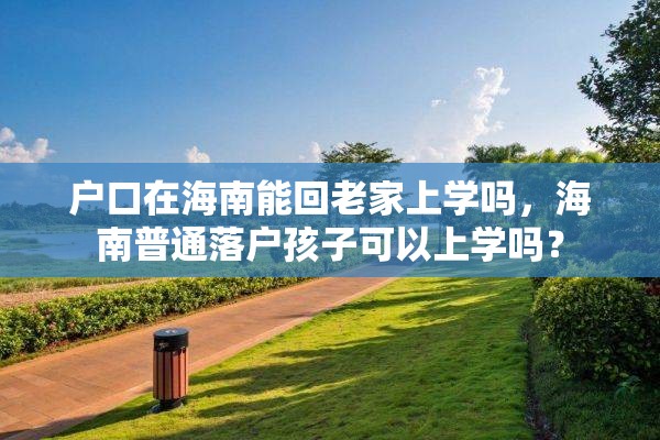 户口在海南能回老家上学吗，海南普通落户孩子可以上学吗？