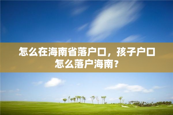 怎么在海南省落户口，孩子户口怎么落户海南？