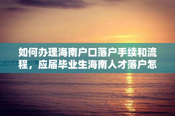 如何办理海南户口落户手续和流程，应届毕业生海南人才落户怎么办理流程？