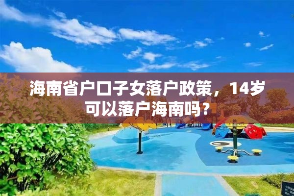 海南省户口子女落户政策，14岁可以落户海南吗？