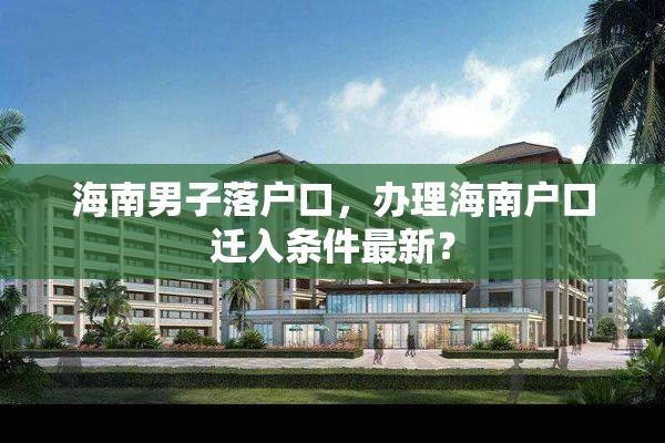 海南男子落户口，办理海南户口迁入条件最新？
