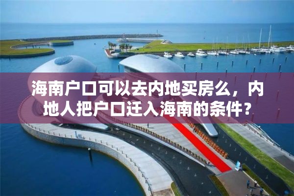 海南户口可以去内地买房么，内地人把户口迁入海南的条件？