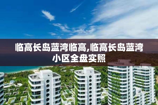 临高长岛蓝湾临高,临高长岛蓝湾小区全盘实照