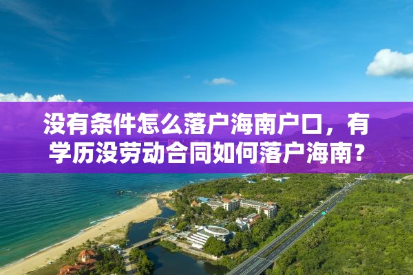 没有条件怎么落户海南户口，有学历没劳动合同如何落户海南？