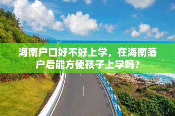 海南户口好不好上学，在海南落户后能方便孩子上学吗？