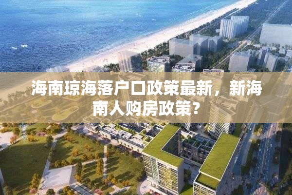 海南琼海落户口政策最新，新海南人购房政策？