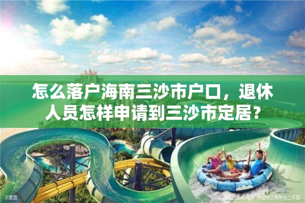 怎么落户海南三沙市户口，退休人员怎样申请到三沙市定居？