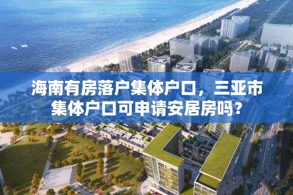 海南有房落户集体户口，三亚市集体户口可申请安居房吗？