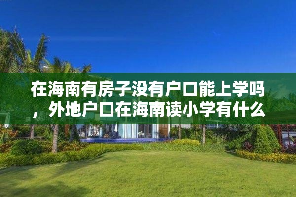 在海南有房子没有户口能上学吗，外地户口在海南读小学有什么条件？
