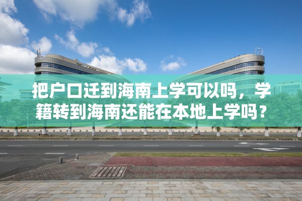 把户口迁到海南上学可以吗，学籍转到海南还能在本地上学吗？