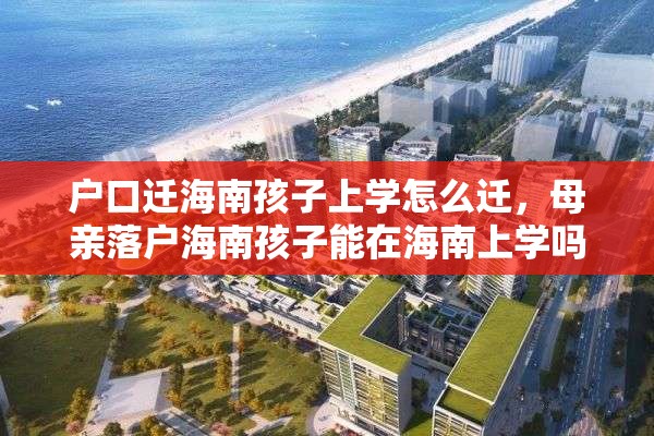 户口迁海南孩子上学怎么迁，母亲落户海南孩子能在海南上学吗？