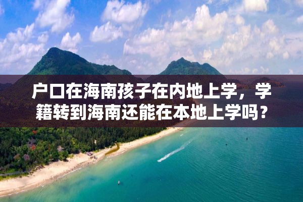 户口在海南孩子在内地上学，学籍转到海南还能在本地上学吗？