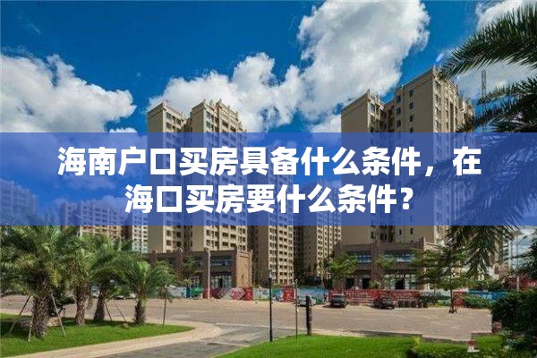 海南户口买房具备什么条件，在海口买房要什么条件？
